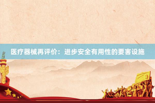 医疗器械再评价：进步安全有用性的要害设施