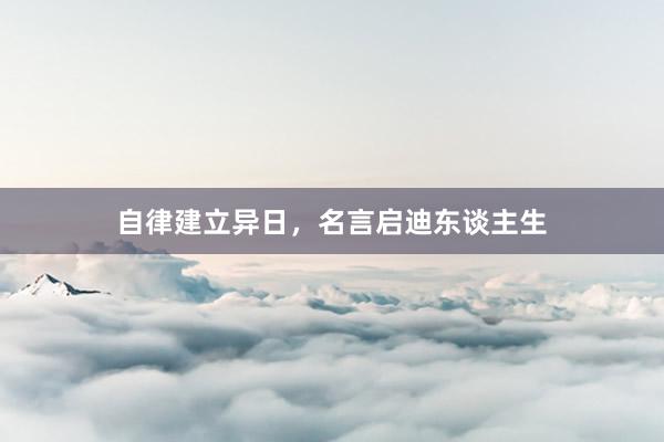 自律建立异日，名言启迪东谈主生